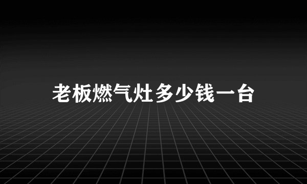 老板燃气灶多少钱一台