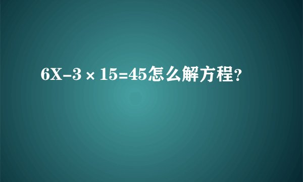 6X-3×15=45怎么解方程？