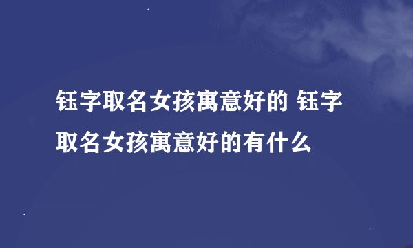 钰字取名女孩寓意好的 钰字取名女孩寓意好的有什么