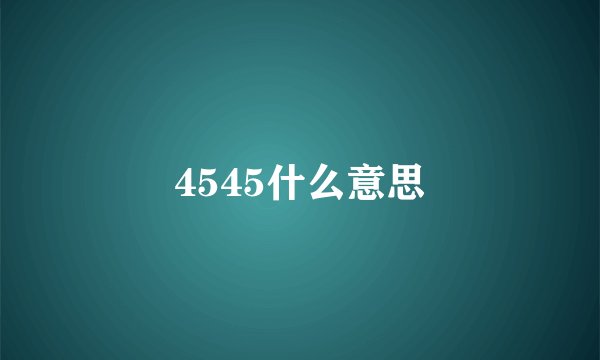 4545什么意思