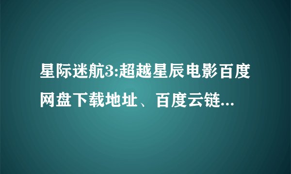 星际迷航3:超越星辰电影百度网盘下载地址、百度云链接资源迅雷下载