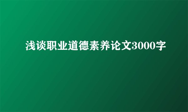 浅谈职业道德素养论文3000字