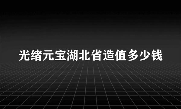 光绪元宝湖北省造值多少钱