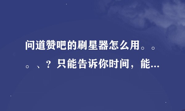 问道赞吧的刷星器怎么用。。。、？只能告诉你时间，能告诉你坐标和几线吗？