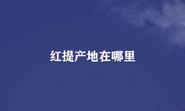 红提产地在哪里