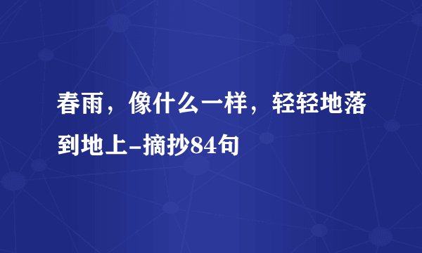 春雨，像什么一样，轻轻地落到地上-摘抄84句