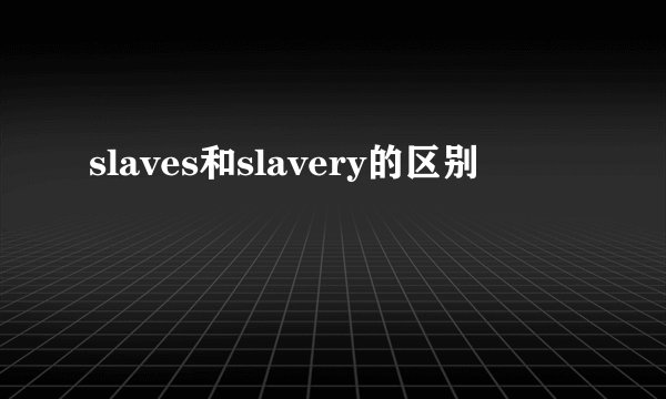 slaves和slavery的区别