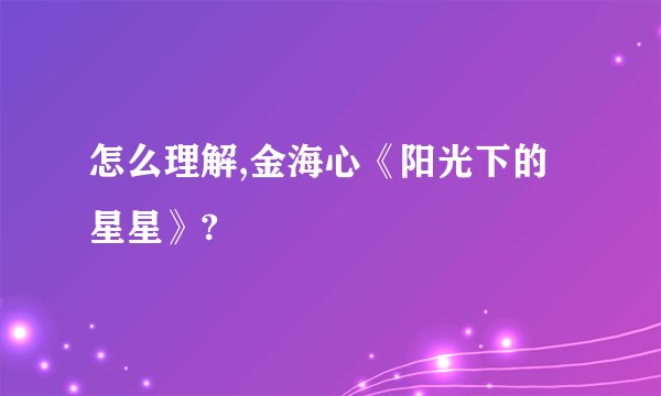 怎么理解,金海心《阳光下的星星》?