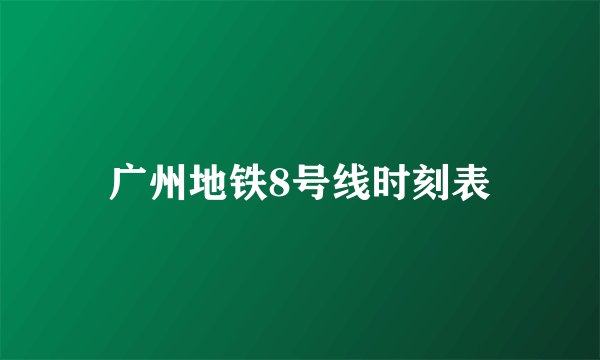 广州地铁8号线时刻表
