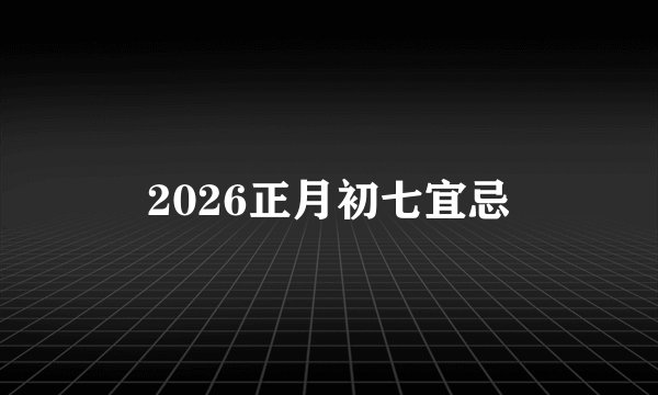 2026正月初七宜忌