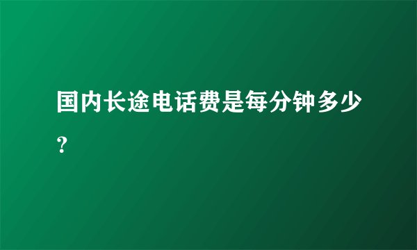 国内长途电话费是每分钟多少？