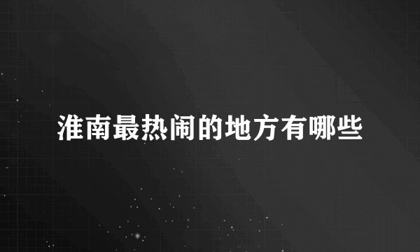 淮南最热闹的地方有哪些