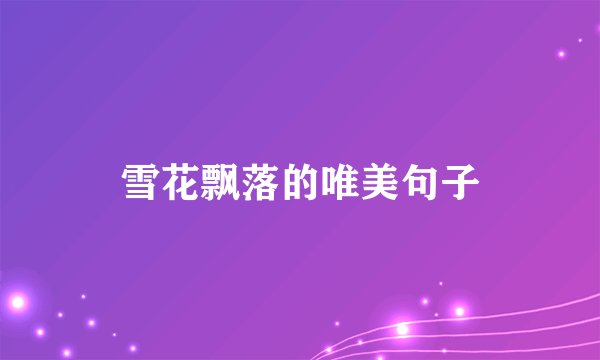 雪花飘落的唯美句子