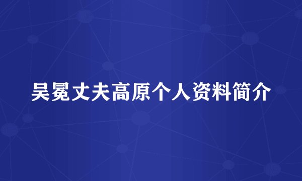吴冕丈夫高原个人资料简介