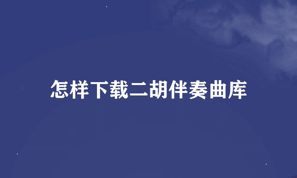 怎样下载二胡伴奏曲库