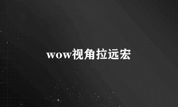 wow视角拉远宏