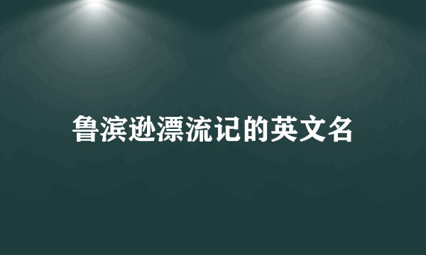 鲁滨逊漂流记的英文名