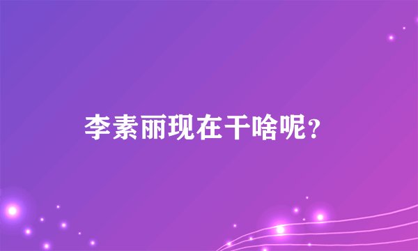 李素丽现在干啥呢？