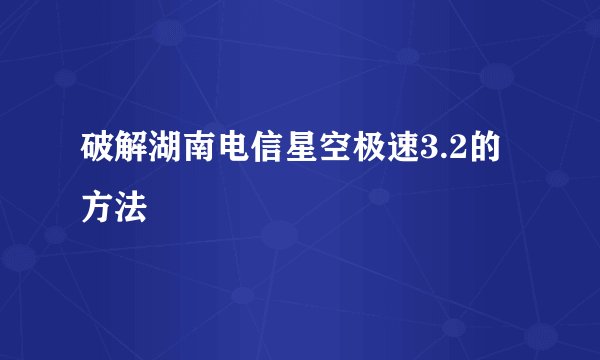破解湖南电信星空极速3.2的方法