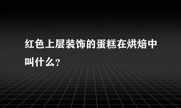 红色上层装饰的蛋糕在烘焙中叫什么？
