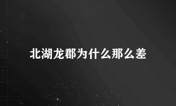 北湖龙郡为什么那么差
