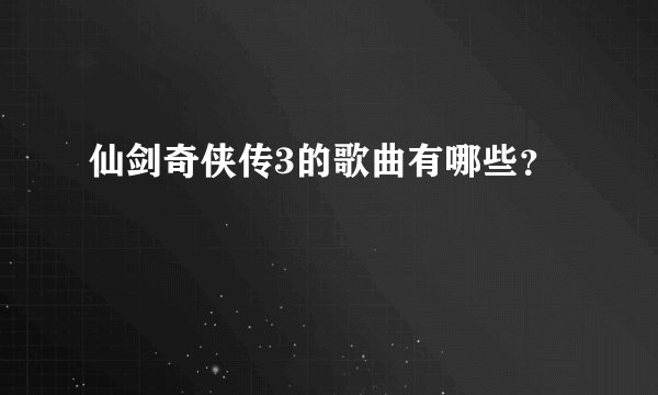 仙剑奇侠传3的歌曲有哪些？