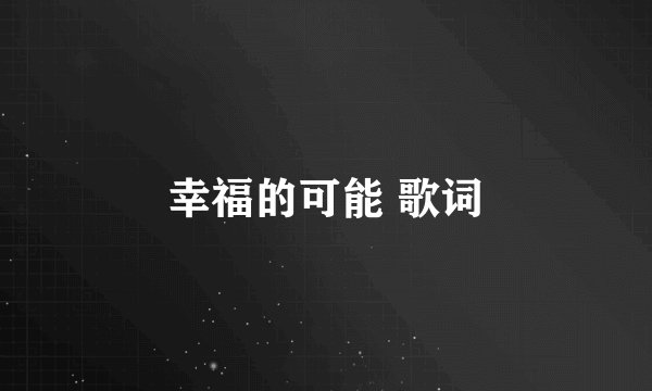 幸福的可能 歌词