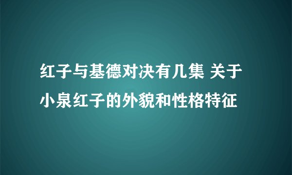 红子与基德对决有几集 关于小泉红子的外貌和性格特征