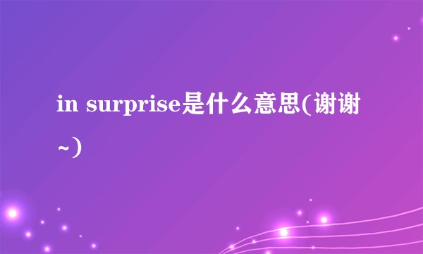 in surprise是什么意思(谢谢~)