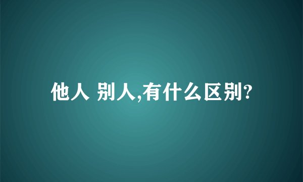 他人 别人,有什么区别?