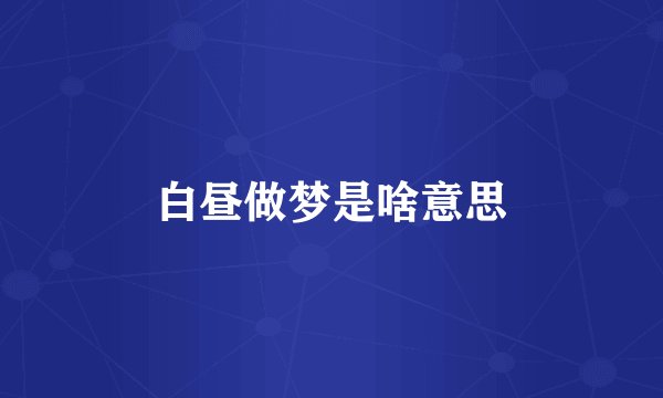 白昼做梦是啥意思