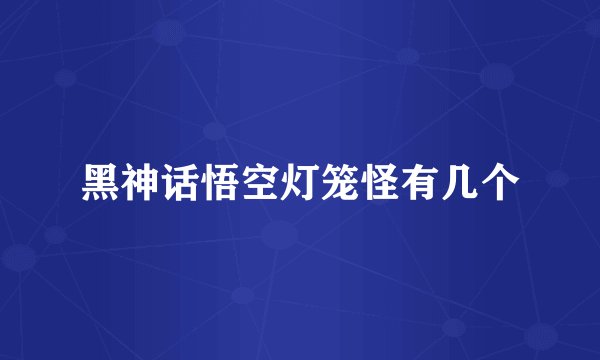 黑神话悟空灯笼怪有几个