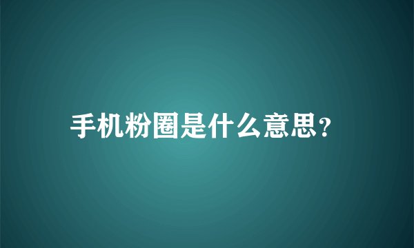 手机粉圈是什么意思？