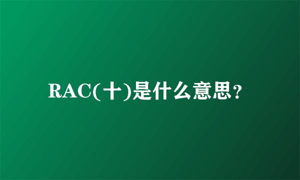 RAC(十)是什么意思？