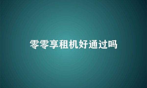 零零享租机好通过吗