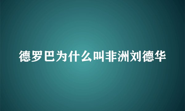 德罗巴为什么叫非洲刘德华