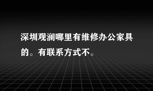 深圳观澜哪里有维修办公家具的。有联系方式不。