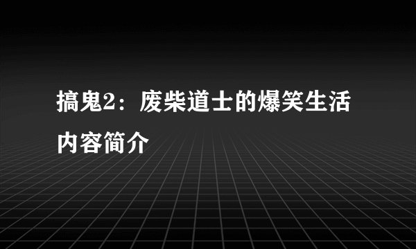 搞鬼2：废柴道士的爆笑生活内容简介