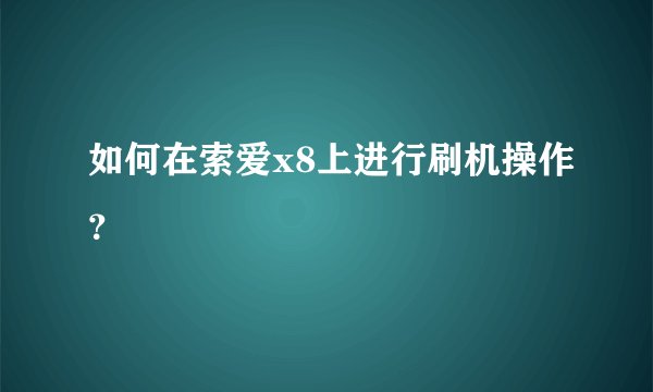 如何在索爱x8上进行刷机操作？