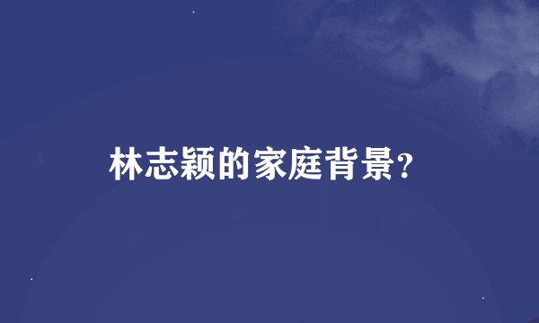 林志颖的家庭背景？