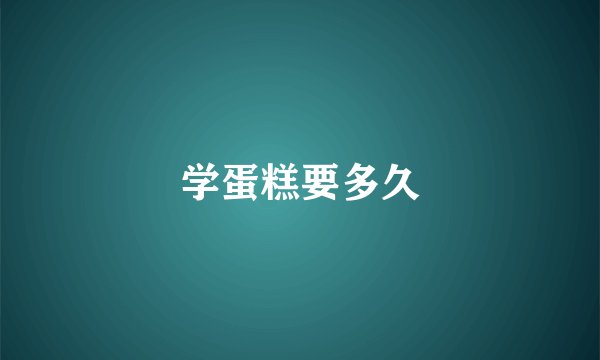 学蛋糕要多久