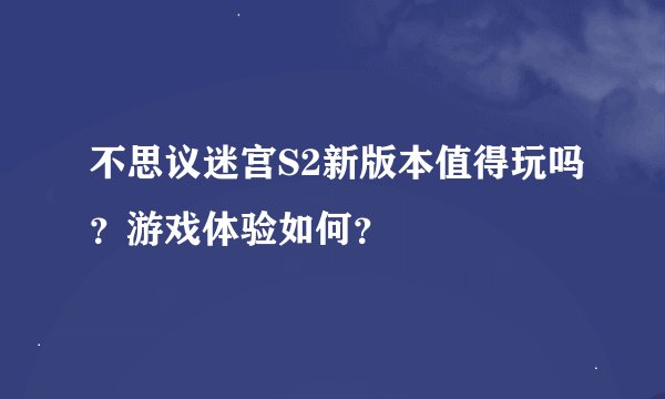 不思议迷宫S2新版本值得玩吗？游戏体验如何？