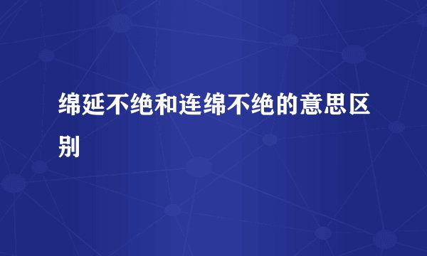 绵延不绝和连绵不绝的意思区别