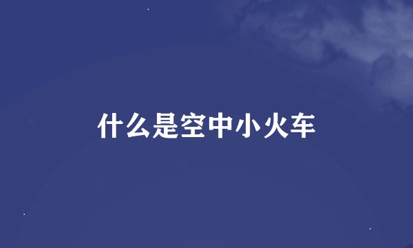 什么是空中小火车