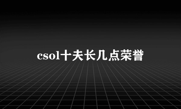 csol十夫长几点荣誉