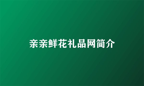 亲亲鲜花礼品网简介