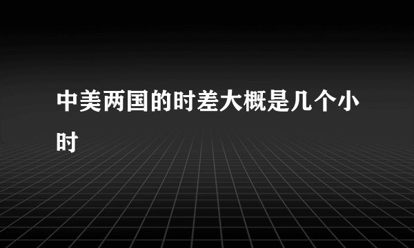 中美两国的时差大概是几个小时