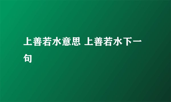 上善若水意思 上善若水下一句
