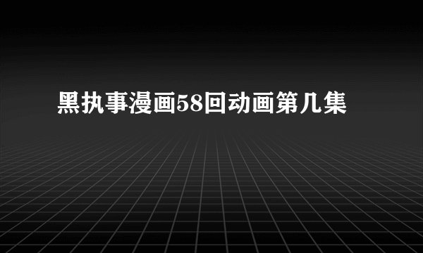 黑执事漫画58回动画第几集