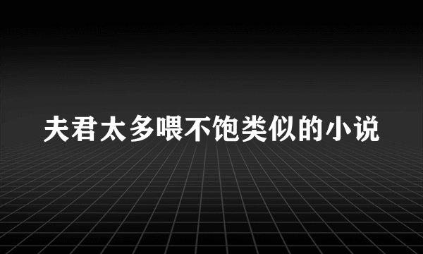 夫君太多喂不饱类似的小说